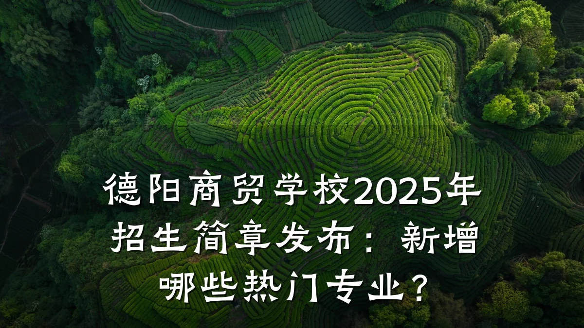 德阳商贸学校2025年招生简章发布:新增哪些热门专业?
