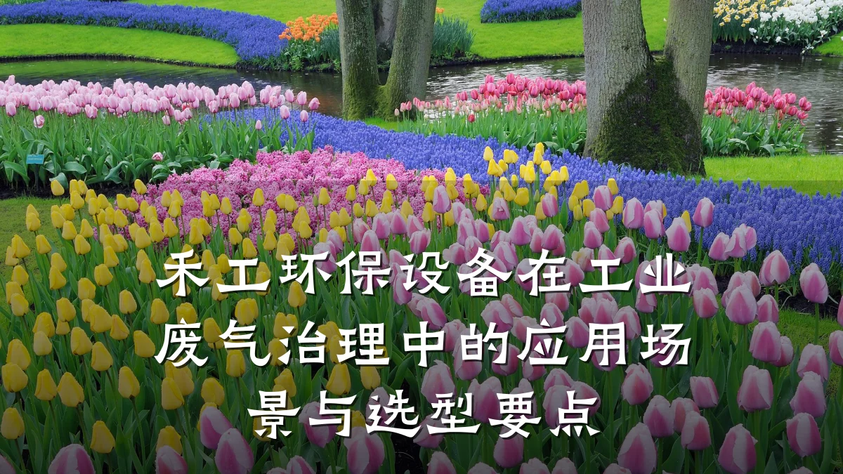 禾工环保设备在工业废气治理中的应用场景与选型要点