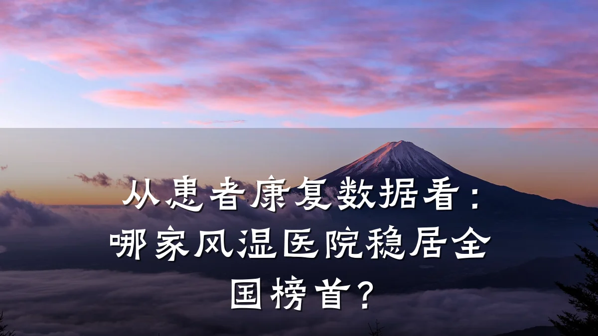 从患者康复数据看：哪家风湿医院稳居全国榜首？