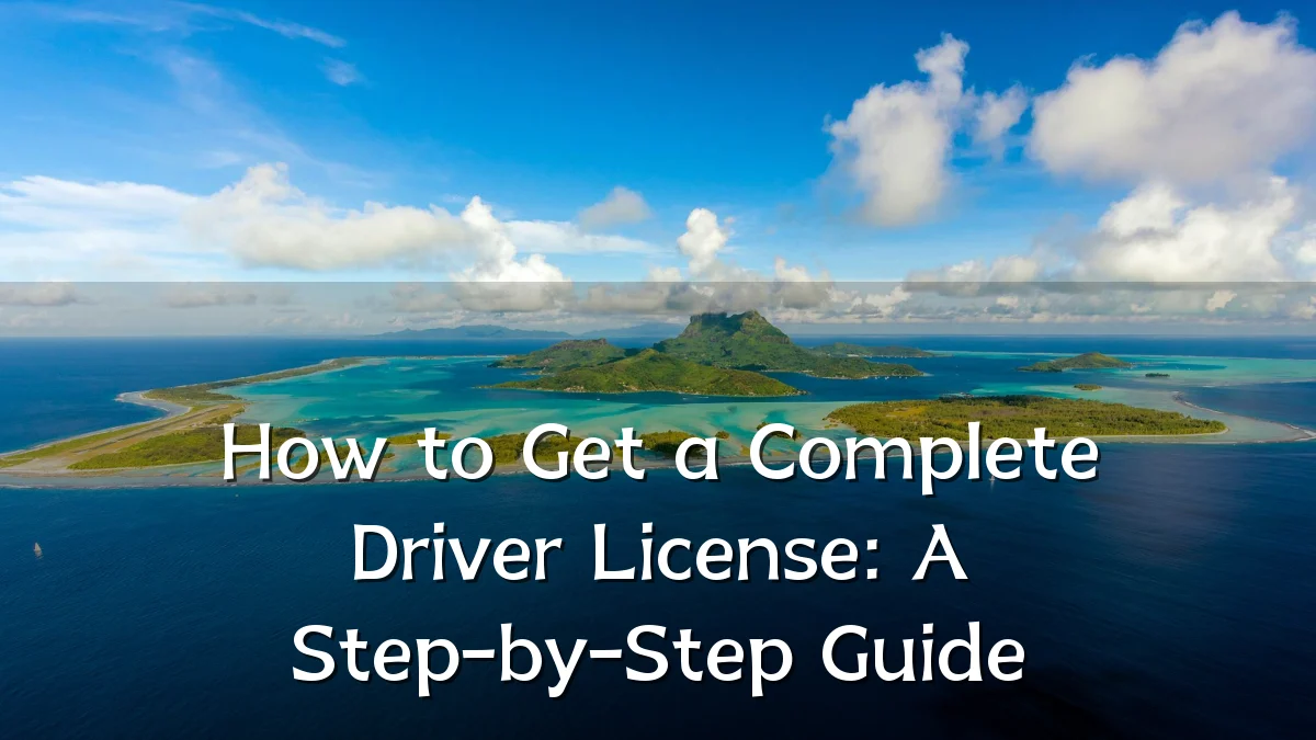 How to Get a Complete Driver License: A Step-by-Step Guide