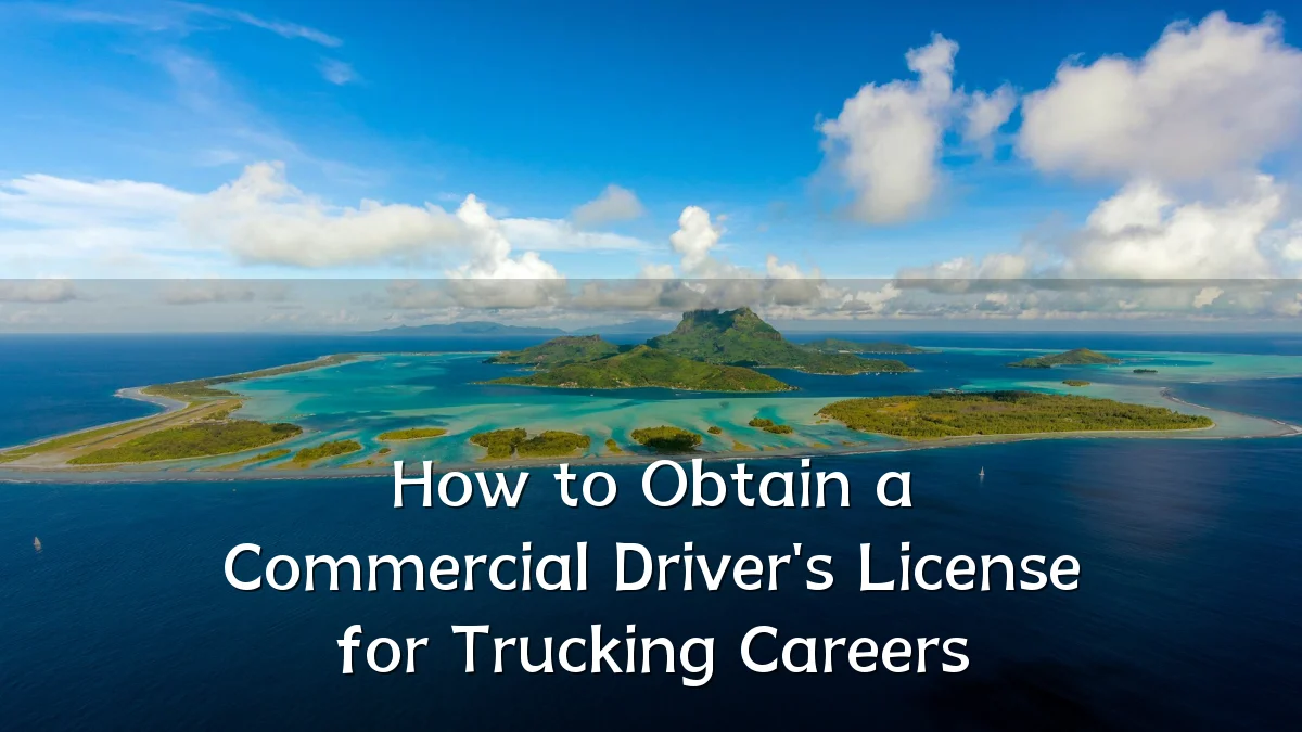 How to Obtain a Commercial Driver's License for Trucking Careers