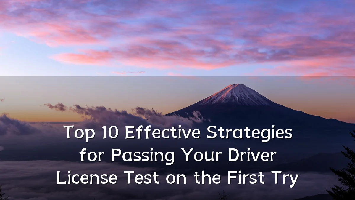 Top 10 Effective Strategies for Passing Your Driver License Test on the First Try