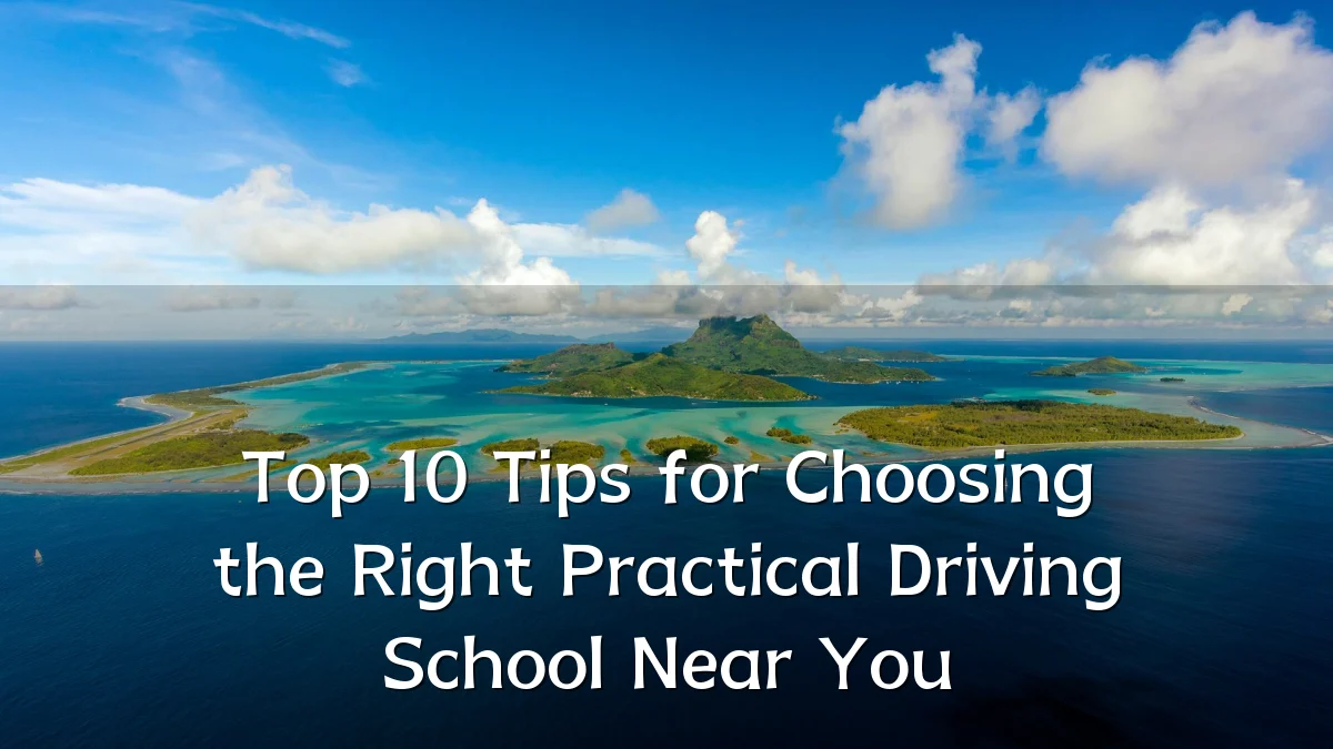 Top 10 Tips for Choosing the Right Practical Driving School Near You