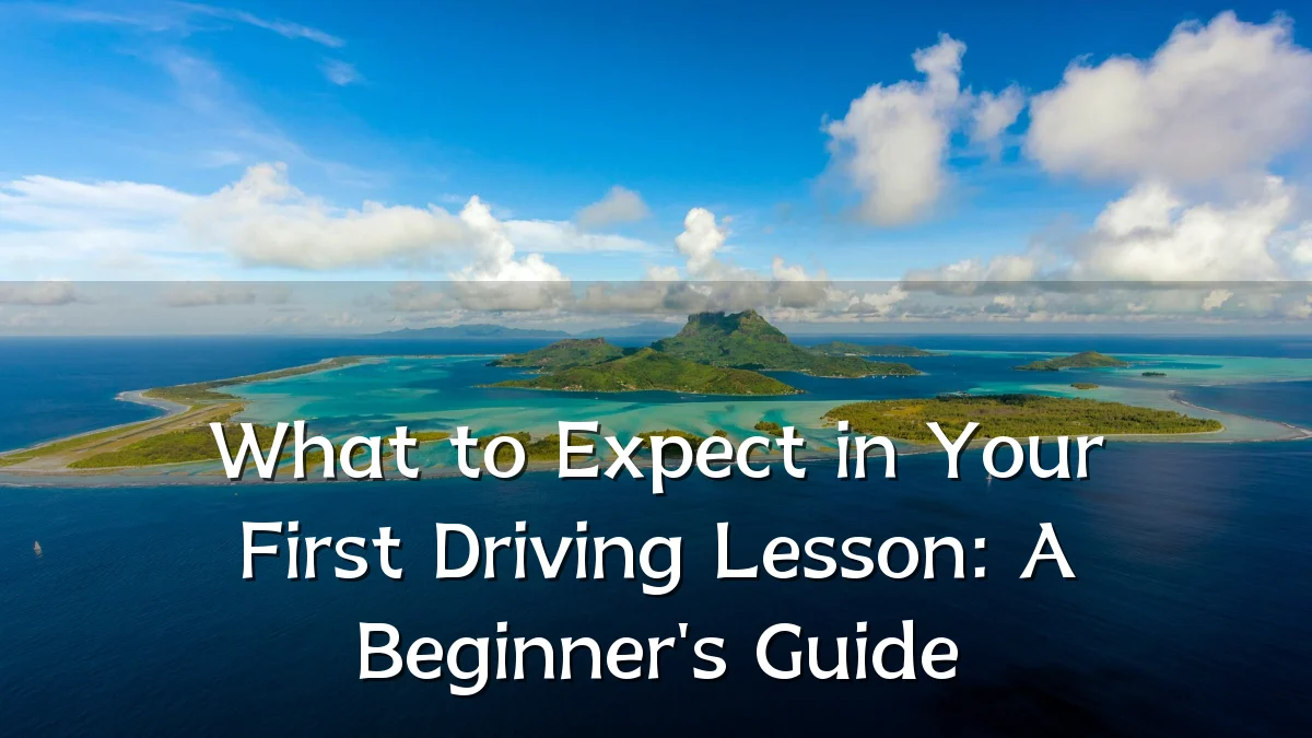 What to Expect in Your First Driving Lesson: A Beginner's Guide