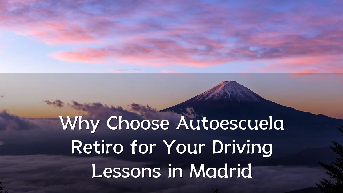 Why Choose Autoescuela Retiro for Your Driving Lessons in Madrid