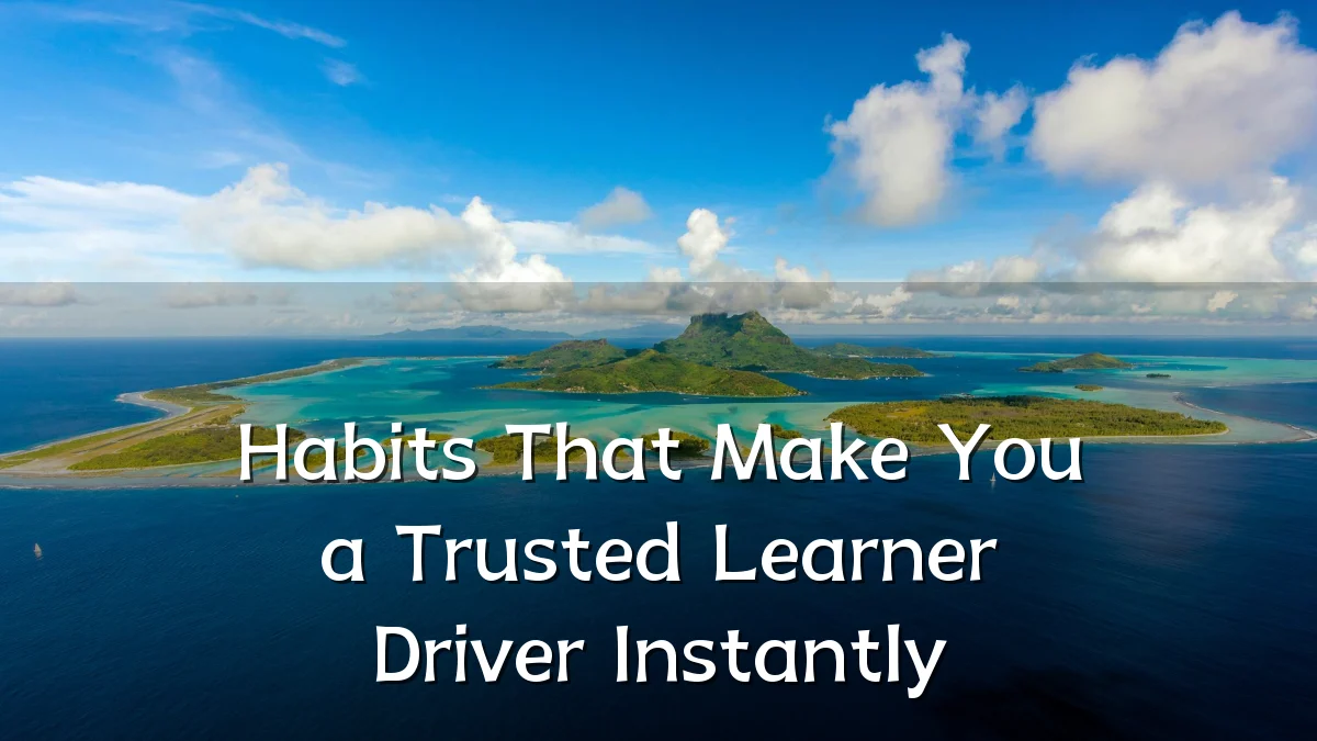 Habits That Make You a Trusted Learner Driver Instantly