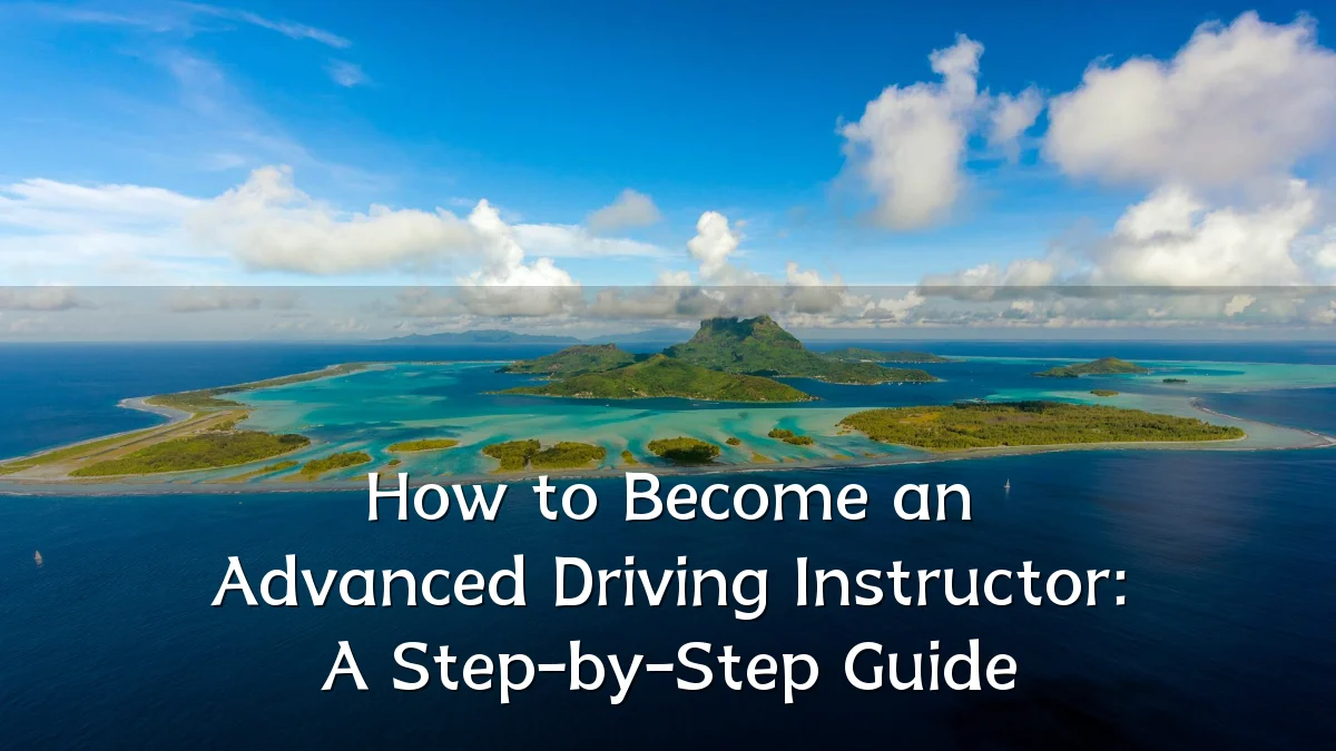 How to Become an Advanced Driving Instructor: A Step-by-Step Guide