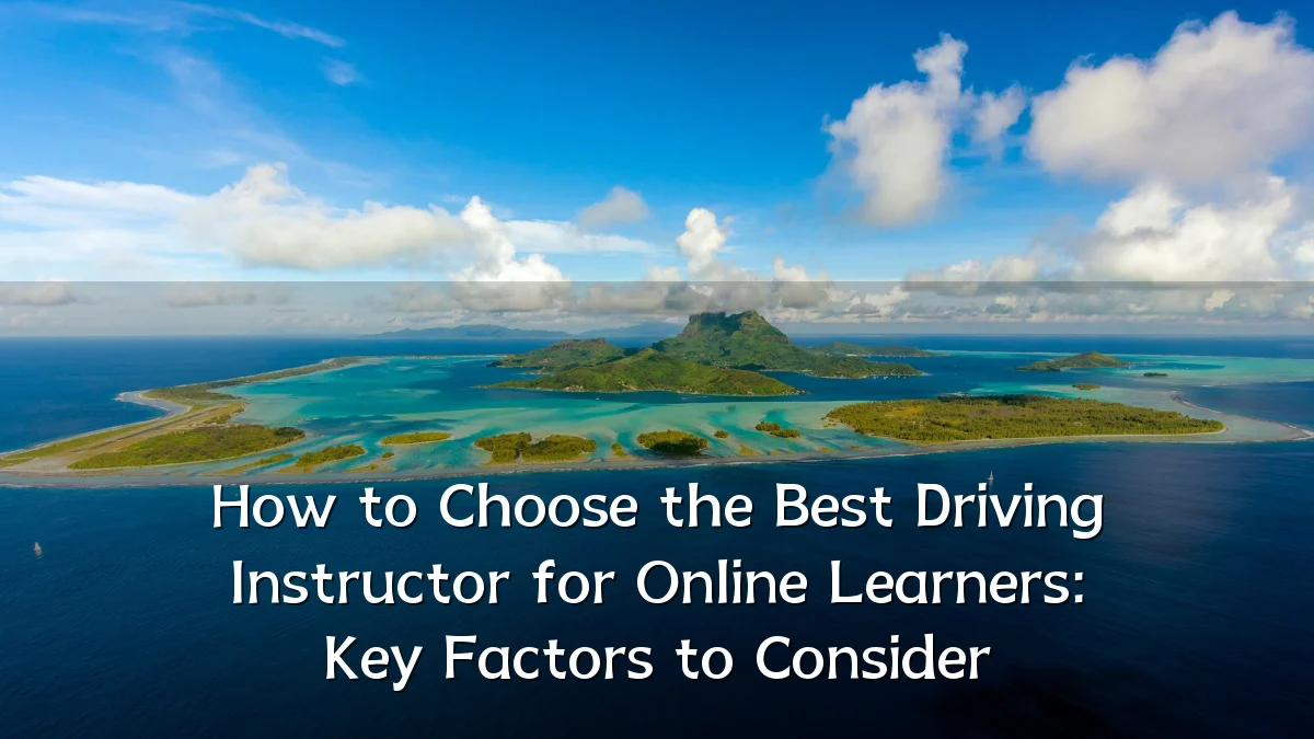 How to Choose the Best Driving Instructor for Online Learners: Key Factors to Consider