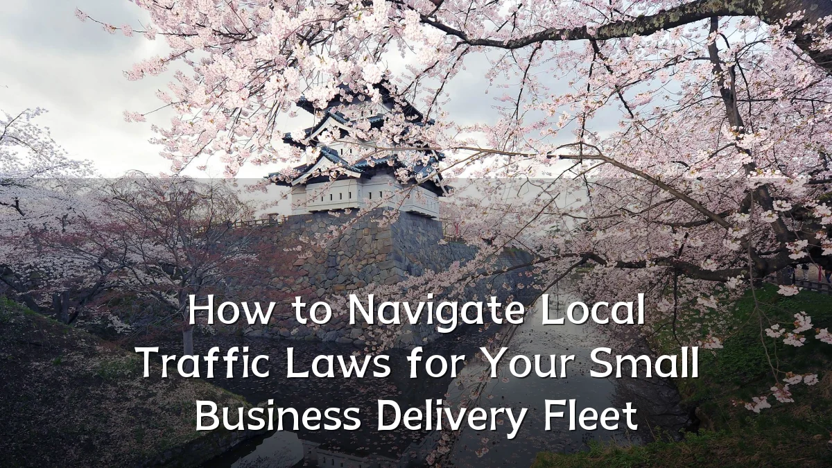 How to Navigate Local Traffic Laws for Your Small Business Delivery Fleet