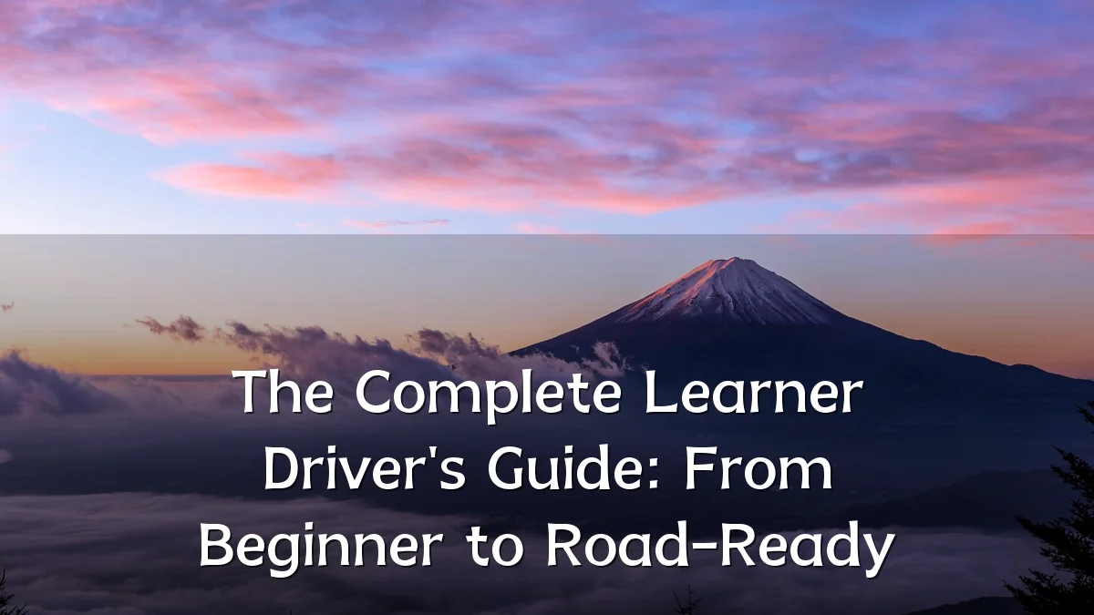 The Complete Learner Driver's Guide: From Beginner to Road-Ready
