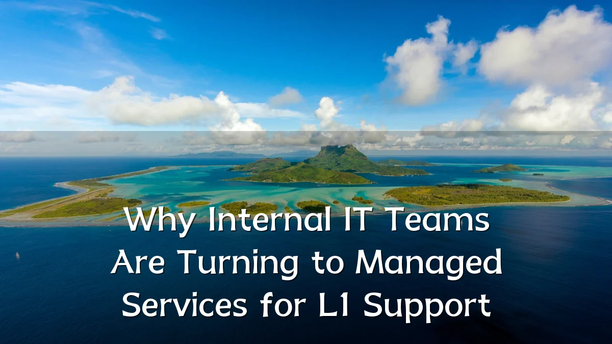 Why Internal IT Teams Are Turning to Managed Services for L1 Support